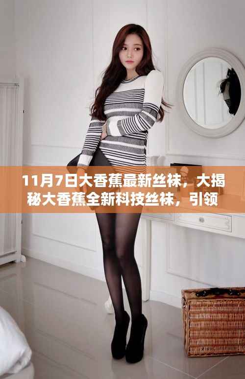 大香蕉全新科技丝袜引领潮流,揭秘未来生活新风尚!