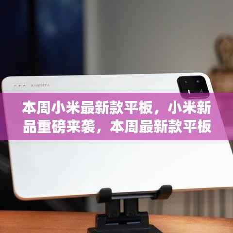 小米新品平板重磅发布,性能与颜值的双重盛宴,本周最新款平板来袭!