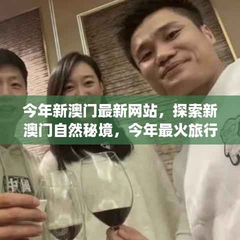 探索新澳门自然秘境,今年最热门旅行网站带你启程心灵之旅
