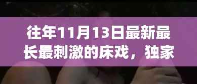 往年11月13日最新最长最刺激的床戏,独家揭秘前所未见的床戏革命利器——科技巅峰之作,唤醒你的激情之夜!