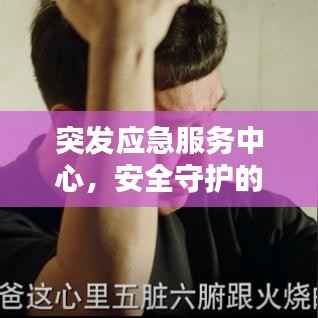 突发应急服务中心,安全守护的坚实后盾,和平的守护者