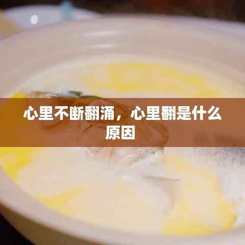 心里不断翻涌,心里翻是什么原因