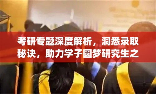 考研专题深度解析,洞悉录取秘诀,助力学子圆梦研究生之路!