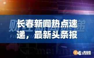 长春新闻热点速递,最新头条报道