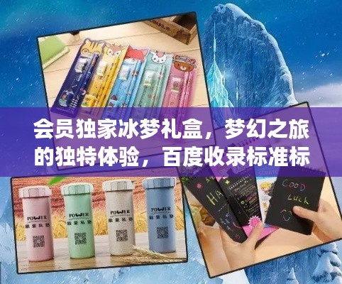 会员独家冰梦礼盒,梦幻之旅的独特体验,百度收录标准标题