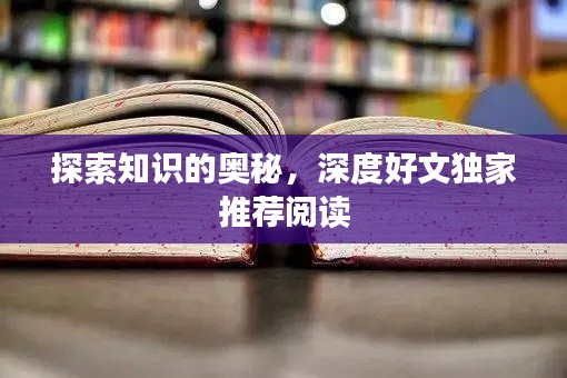 探索知识的奥秘,深度好文独家推荐阅读