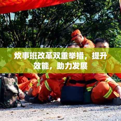 炊事班改革双重举措,提升效能,助力发展