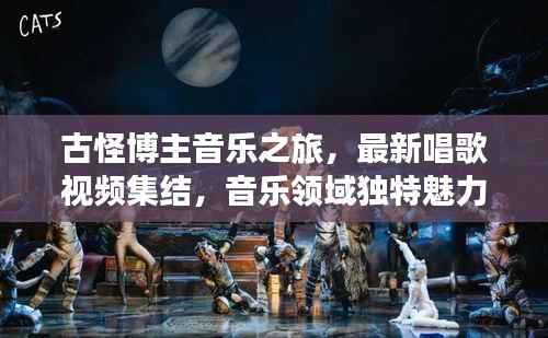 古怪博主音乐之旅,最新唱歌视频集结,音乐领域独特魅力探索