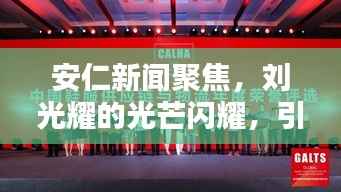 安仁新闻聚焦,刘光耀的光芒闪耀,引领时代风采