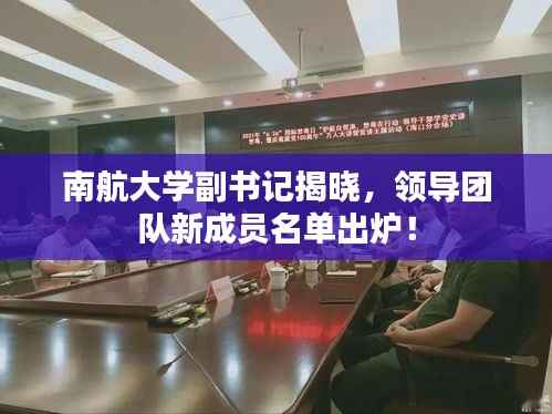 南航大学副书记揭晓,领导团队新成员名单出炉!