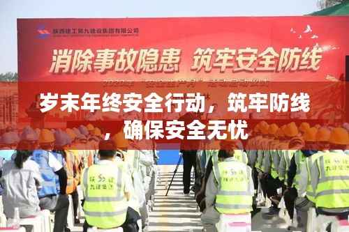 岁末年终安全行动，筑牢防线，确保安全无忧
