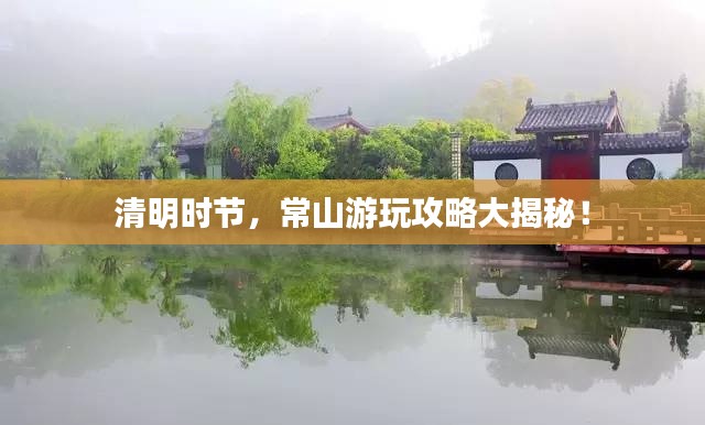 清明时节,常山游玩攻略大揭秘!