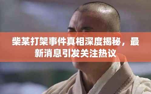 柴某打架事件真相深度揭秘,最新消息引发关注热议