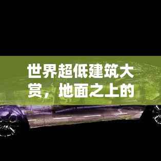 世界超低建筑大赏,地面之上的奇迹探索