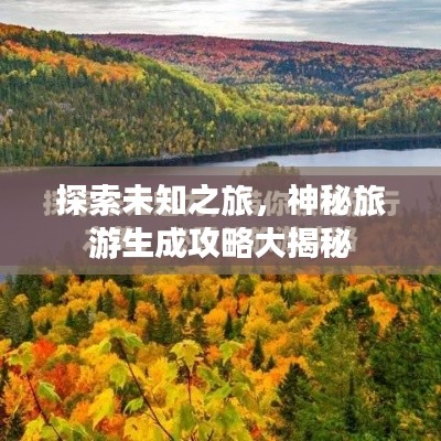 探索未知之旅,神秘旅游生成攻略大揭秘
