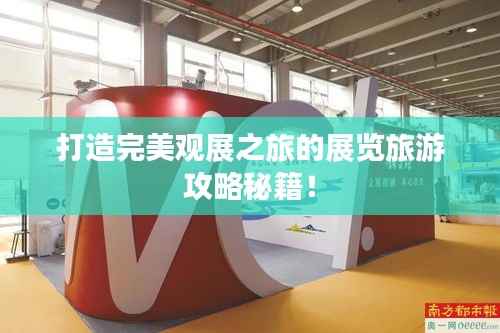 打造完美观展之旅的展览旅游攻略秘籍!