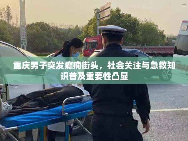 重庆男子突发癫痫街头，社会关注与急救知识普及重要性凸显