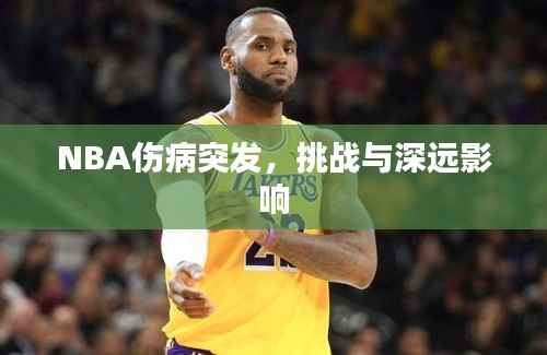 NBA伤病突发,挑战与深远影响